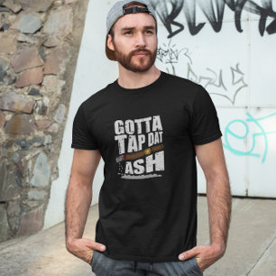 T-SHIRT GOTTA TAP DAT ASH FUNNY CIGAR QUOTE