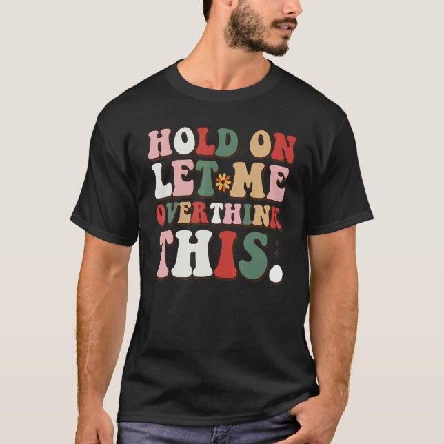 T-shirt Groovy Sarcastic Quote Hold On Let Me Overthink Th (Devant)
