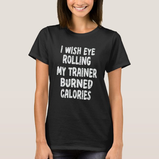 T-shirt Gym I Wish Eye Rolling My Trainer Burned Calories (Devant)
