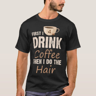 T-shirt Hairstyliste D'Abord Je Bois Du Café Puis Je Fais