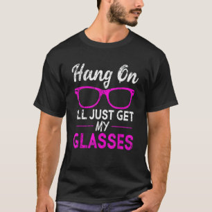 T-shirt Hang On Je Vais Juste Obtenir Mes Lunettes Drôle C