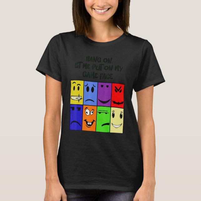 T-shirt Hang on , let me put my game face on (Devant)