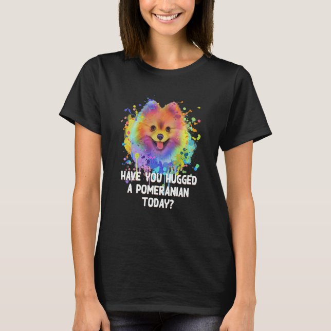 T-shirt Have You Hugged a Pomeranian Today Dog Dad Humor   (Devant)