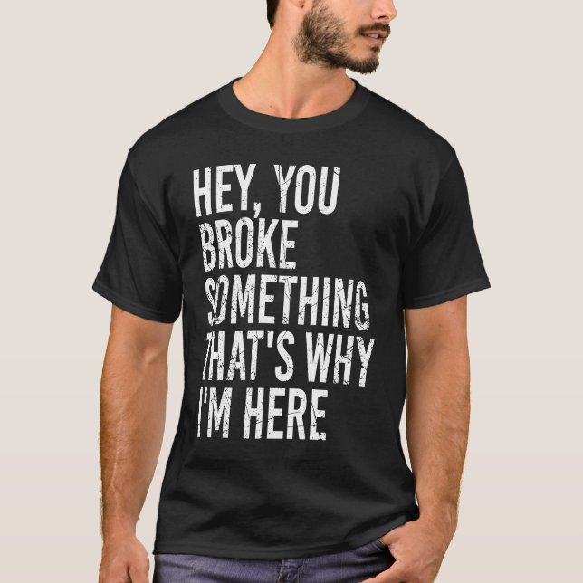 T-shirt Hey you broke something that's why I'm here  Sarca (Devant)