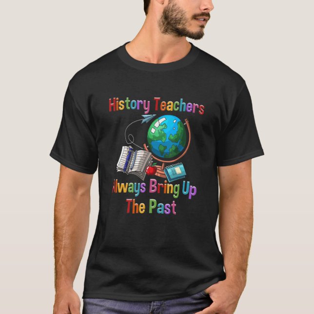 T-shirt History Teachers Historial Ancient Always Bring Up (Devant)