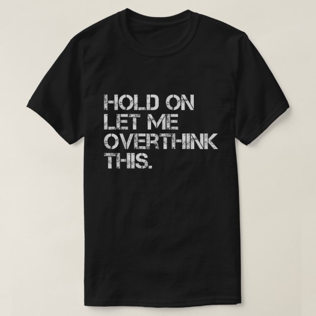 T-shirt Hold On Let Me Overthink This Shirt (Design devant)