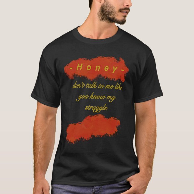T-shirt Honey You dont know my struggle (Devant)