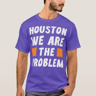 T-shirt Houston We Are The Problem Funny Sarcastic