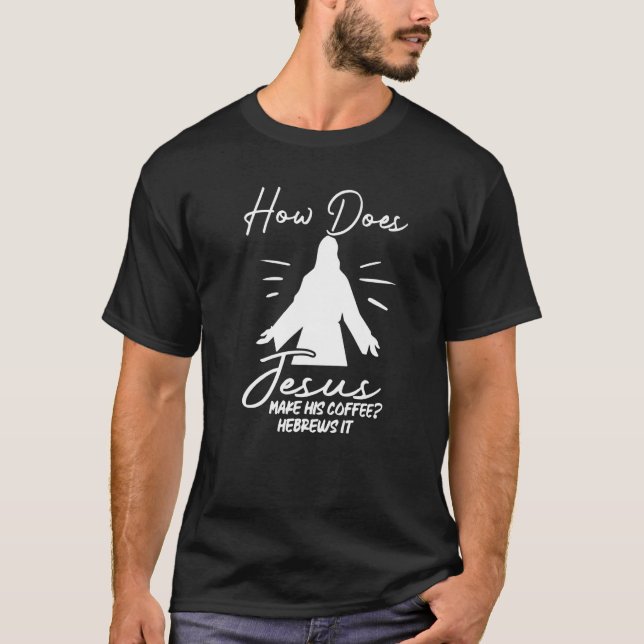 T-shirt How Does Jesus Make Coffee Hebrews It Christian Hu (Devant)