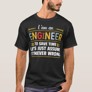 T-shirt I am an Engineer to save time i'm never wrong