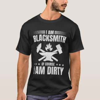 T-shirt I Am Blacksmith Of Course I Am Dirty Blacksmithing