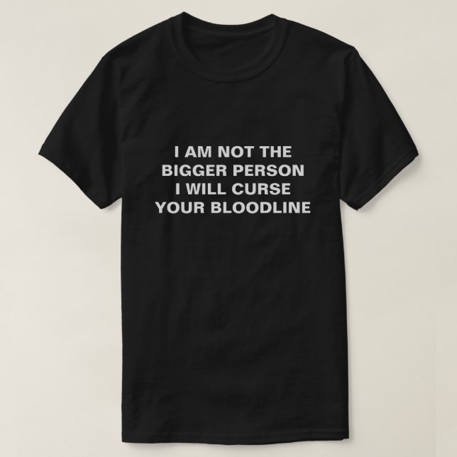 T-SHIRT I AM NOT THE BIGGER PERSON I WILL CURSE YOU (Design devant)