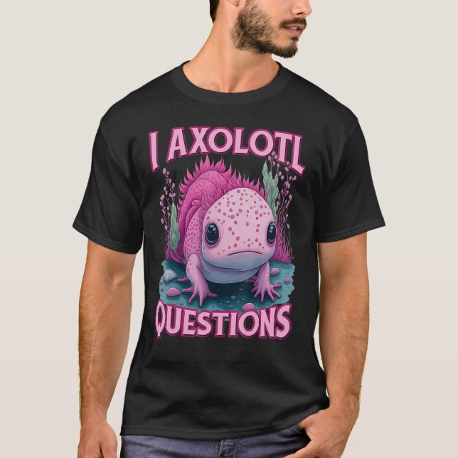 T-shirt I Axolotl Questions Never Stop Axolotl Questions B (Devant)