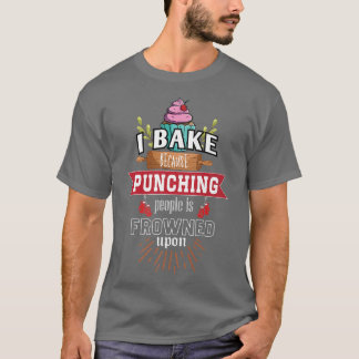 T-shirt I bake because punching People is frowned upon Bak