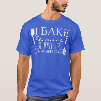 T-shirt I Bake Because Punching People is Frowned Upon Fun