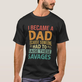 T-shirt I Became A Dad Because Someone Had To Raise These 