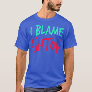 T-shirt I Blame Ashton Friends First Nom Buddy Nickname 