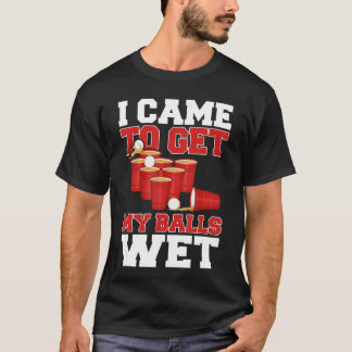 T-shirt I Came To Get My Balls Wet Beer Pong Champion Drin