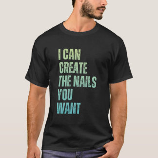 T-shirt I Can Create The Nails You Want Icurist