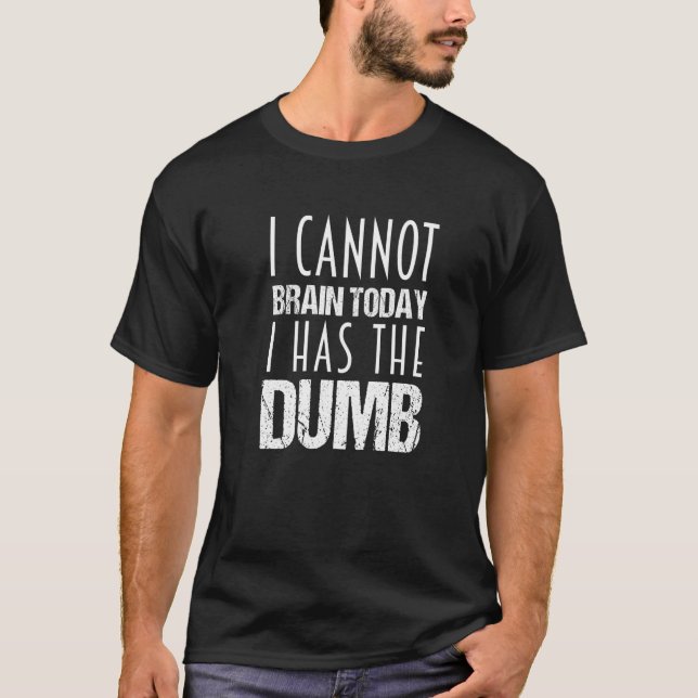 T-shirt I cannot Brain Today I Has The Dumb (Devant)