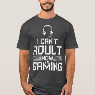 T-shirt I Cant Adult Now Im Gaming