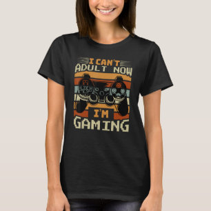 T-shirt I Can't Adult Now I'm Gaming - Funny Video Gamer