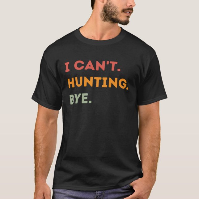 T-shirt I Can't Hunting Bye Funny Hunter Quote Men Women (Devant)