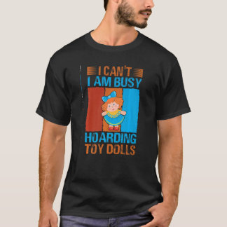 T-shirt I Can't I Am Busy Hoarding Toy Dolls   Collector