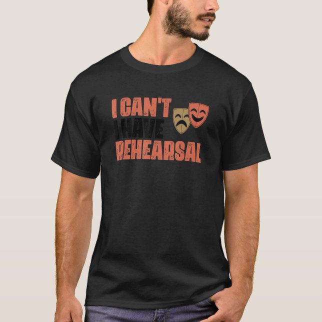 T-shirt I Can't I Have Rehearsal Musical Actor Actress The (Devant)