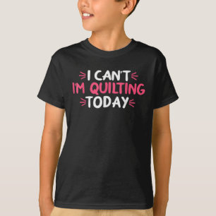 T-shirt I Can't I'm Quilting Today