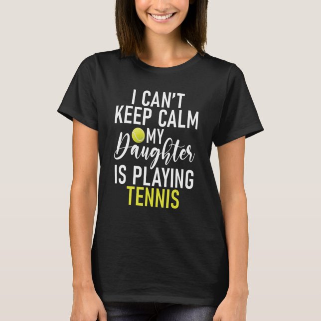 T-shirt I cant keep Calm my Daughter is playing Tennis Par (Devant)