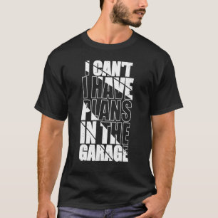 T-shirt I Canu2019t J'Ai Des Plans Dans Le Garage Funny Me