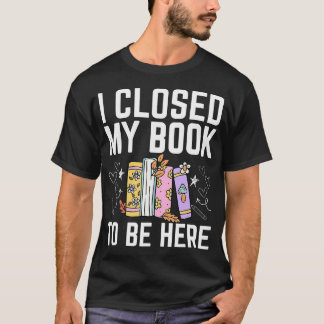 T-shirt I Closed My Book To Be Here Floral Funny Reading L
