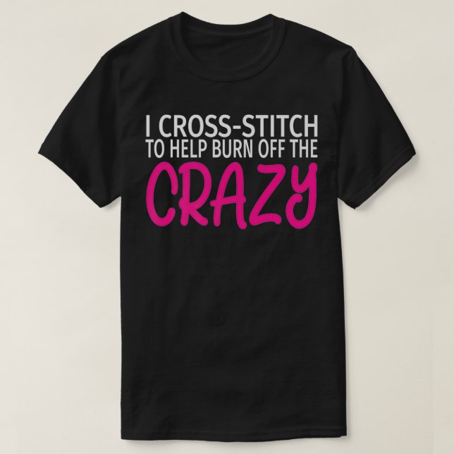 T-shirt I Cross Stitch to Burn Off The Crazy  Funny CrossS (Design devant)