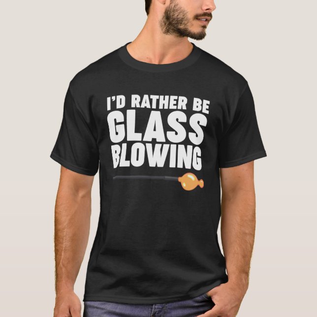 T-shirt I d Rather be Glass Blowing (Devant)
