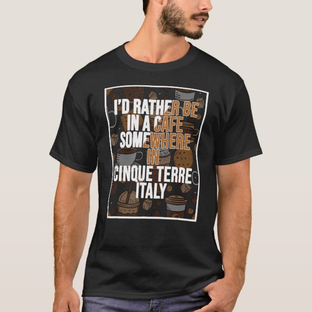 T-shirt I d Rather Be In A Cafe Somewhere In Cinque Terre (Devant)