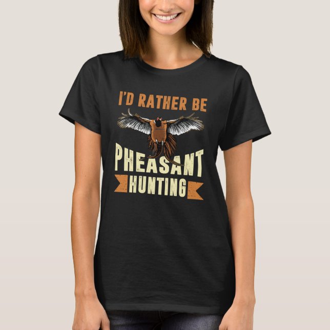 T-shirt I D Rather Be Pheasant Hunting Pheasant Hunter (Devant)