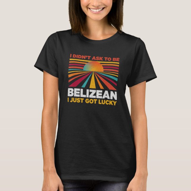 T-shirt I Didn't Ask To Be Belizean  Patriotic Humor (Devant)