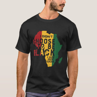 T-shirt I Didn't Choose To Be Black Just Got Lucky