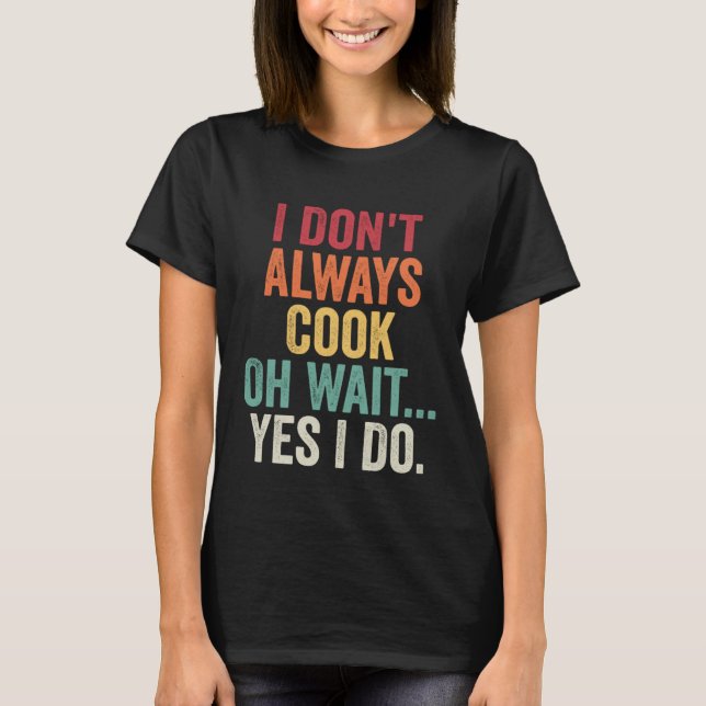 T-shirt I Don t Always Cook Oh Wait Yes I Do  Chef Cooking (Devant)