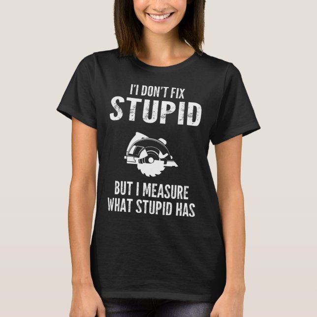 T-shirt I  don t fix stupid but I measure what stupid has  (Devant)