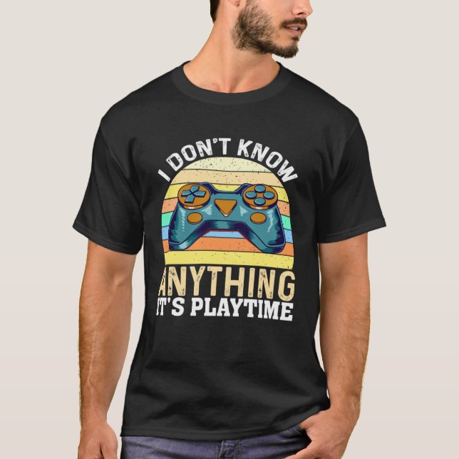 T-shirt I Don t Know Anything It s Playtime  Video Gamer (Devant)