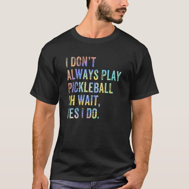 T-shirt I Don't Always Play Oh Wait Pickleball Fan Pickleb (Devant)