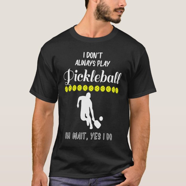 T-shirt I Don't Always Play Pickleball Oh Wait Yes I Do Pi (Devant)
