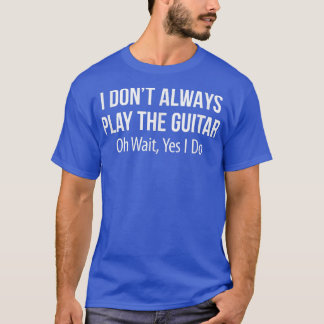 T-shirt I dont Always Play The GuitarOh Wait Yes I Do 1675