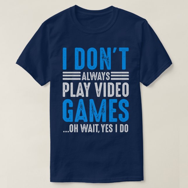 T-SHIRT I DON'T ALWAYS PLAY VIDEO GAMES OH WAIT YES DO VID (Design devant)