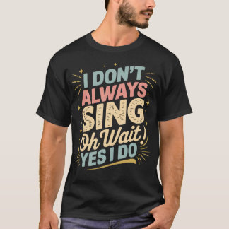 T-shirt I Don'T Always Sing Oh Wait Yes I Do Funny Music T