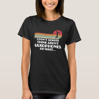 T-shirt I don't always think about saxophones saxophone pl