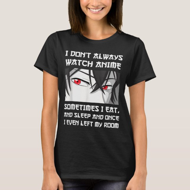 T-shirt I Don't Always Watch Anime Sometimes I Eat And Sle (Devant)