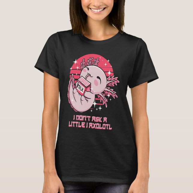 T-shirt I Dont Ask a Little I Axolotl Funny Salamander Hum (Devant)
